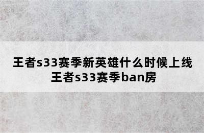 王者s33赛季新英雄什么时候上线 王者s33赛季ban房